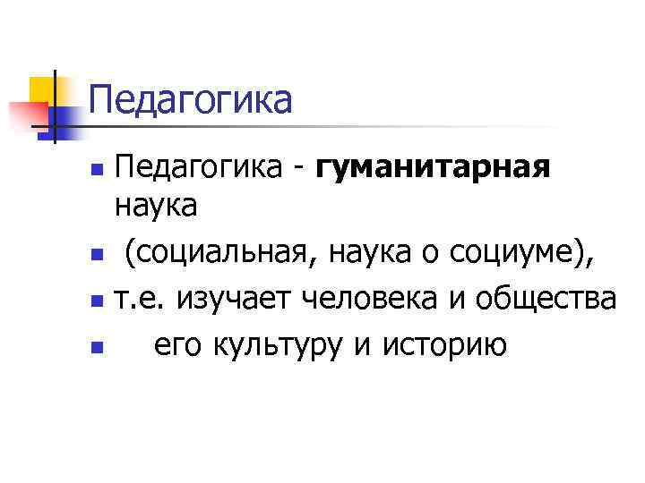 Педагогика - гуманитарная наука n (социальная, наука о социуме), n т. е. изучает человека