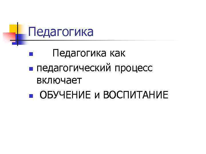 Педагогика как n педагогический процесс включает n ОБУЧЕНИЕ и ВОСПИТАНИЕ n 