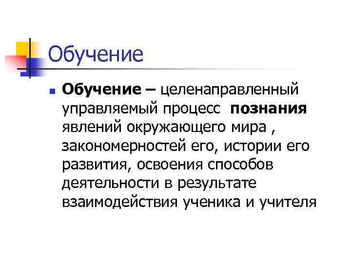 Обучение n Обучение – целенаправленный управляемый процесс познания явлений окружающего мира , закономерностей его,