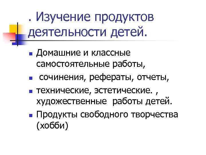 . Изучение продуктов деятельности детей. n n Домашние и классные самостоятельные работы, сочинения, рефераты,