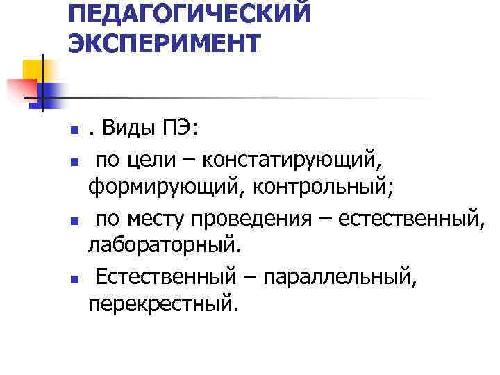 ПЕДАГОГИЧЕСКИЙ ЭКСПЕРИМЕНТ n n . Виды ПЭ: по цели – констатирующий, формирующий, контрольный; по