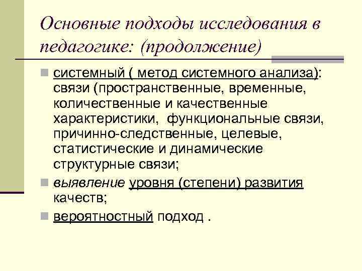 Основные подходы исследования в педагогике: (продолжение) n системный ( метод системного анализа): связи (пространственные,