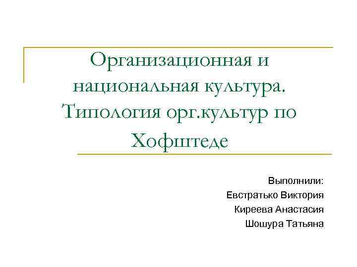 Организационная и национальная культура. Типология орг. культур по Хофштеде Выполнили: Евстратько Виктория Киреева Анастасия