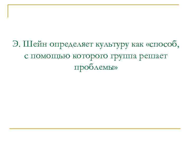 Э. Шейн определяет культуру как «способ, с помощью которого группа решает проблемы» 