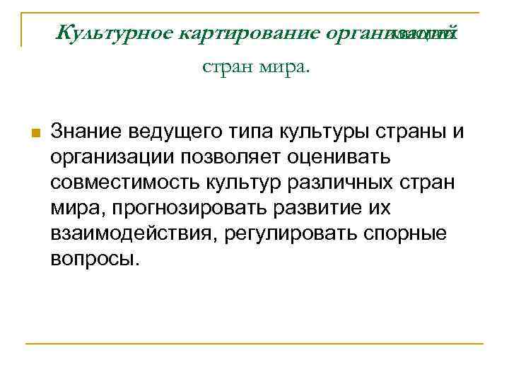 Культурное картирование организаций многих стран мира. n Знание ведущего типа культуры страны и организации