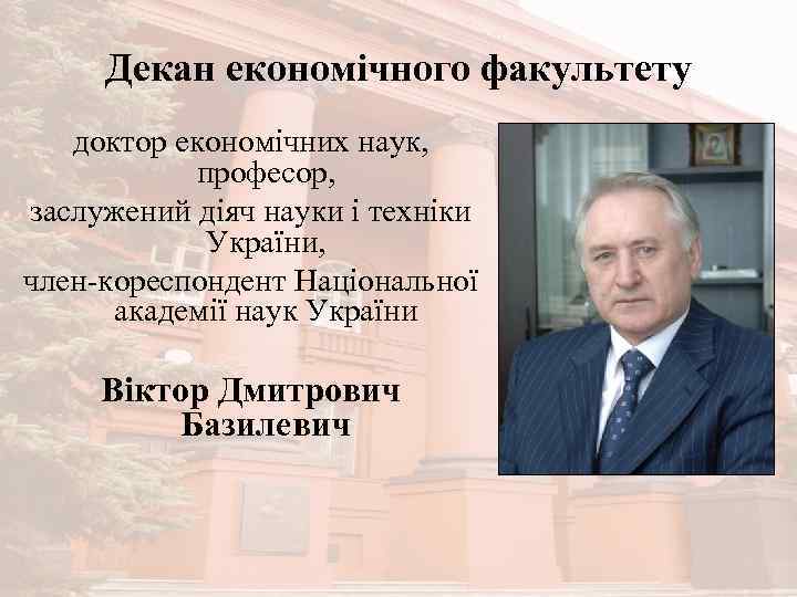 Декан економічного факультету доктор економічних наук, професор, заслужений діяч науки і техніки України, член-кореспондент