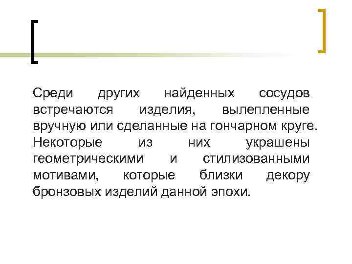 Среди других найденных сосудов встречаются изделия, вылепленные вручную или сделанные на гончарном круге. Некоторые