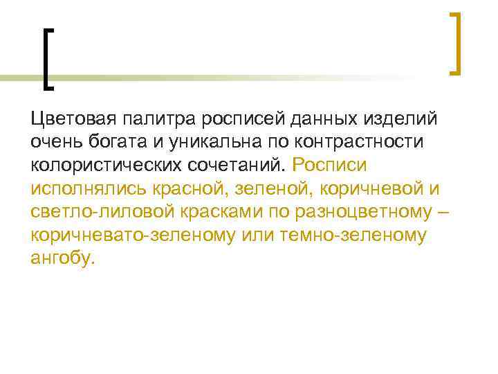 Цветовая палитра росписей данных изделий очень богата и уникальна по контрастности колористических сочетаний. Росписи
