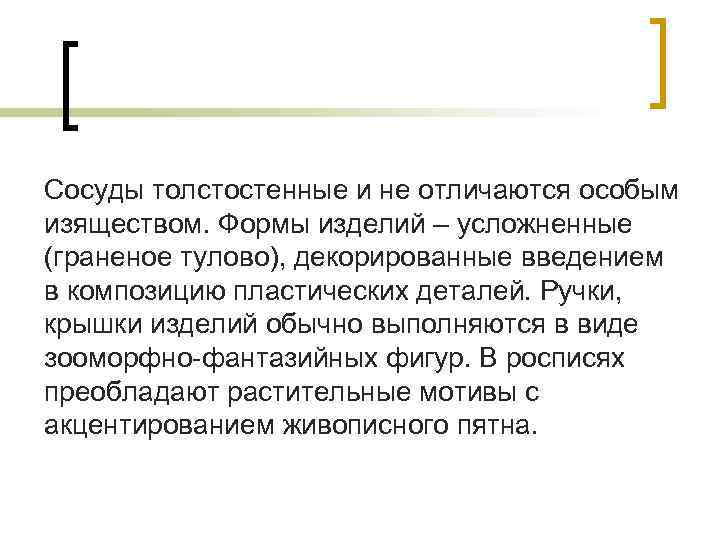 Сосуды толстостенные и не отличаются особым изяществом. Формы изделий – усложненные (граненое тулово), декорированные