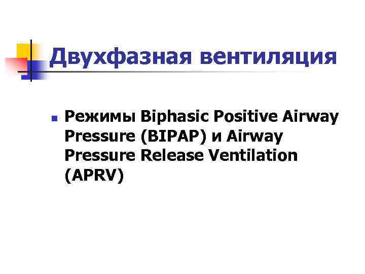 Двухфазная вентиляция n Режимы Biphasic Positive Airway Pressure (BIPAP) и Airway Pressure Release Ventilation
