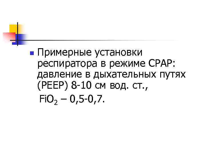 n Примерные установки респиратора в режиме CPAP: давление в дыхательных путях (РЕЕР) 8 -10