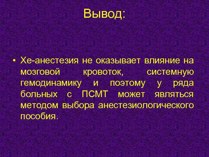 Вывод: • Хе-анестезия не оказывает влияние на мозговой кровоток, системную гемодинамику и поэтому у