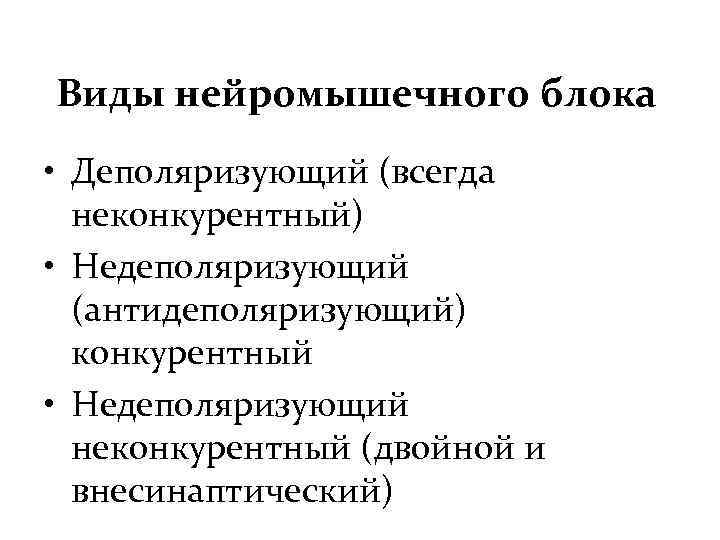 Виды нейромышечного блока • Деполяризующий (всегда неконкурентный) • Недеполяризующий (антидеполяризующий) конкурентный • Недеполяризующий неконкурентный