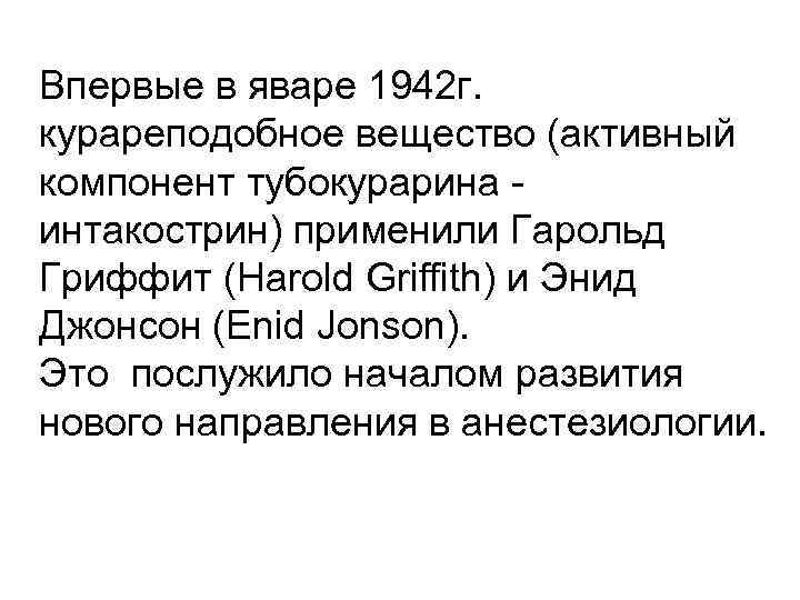 Впервые в яваре 1942 г. курареподобное вещество (активный компонент тубокурарина интакострин) применили Гарольд Гриффит
