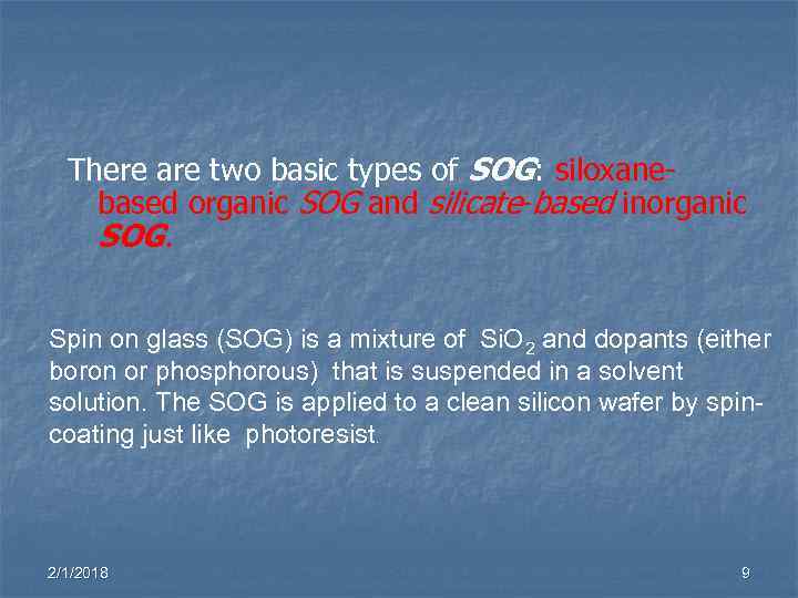 There are two basic types of SOG: siloxanebased organic SOG and silicate-based inorganic SOG.