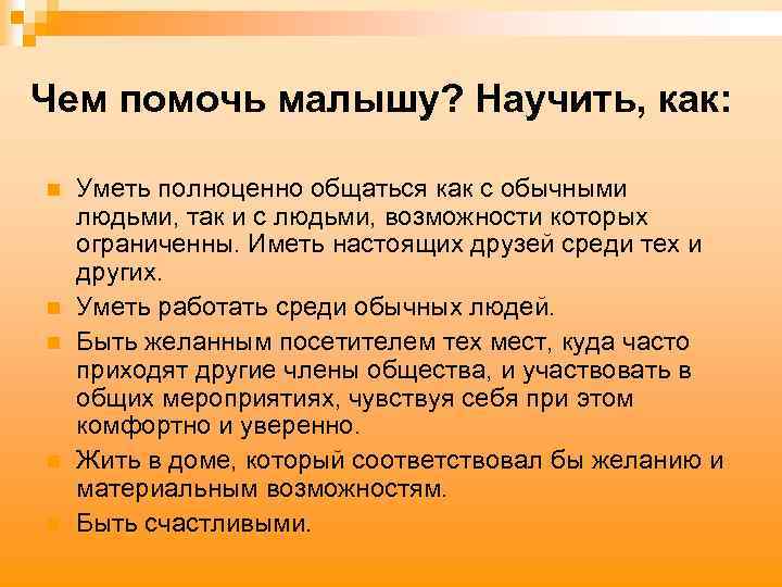 Чем помочь малышу? Научить, как: n n n Уметь полноценно общаться как с обычными