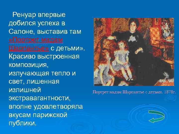 Ренуар впервые добился успеха в Салоне, выставив там «Портрет мадам Шарпантье» с детьми» .