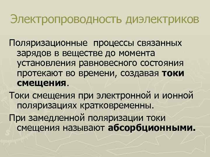 Электропроводность диэлектриков Поляризационные процессы связанных зарядов в веществе до момента установления равновесного состояния протекают