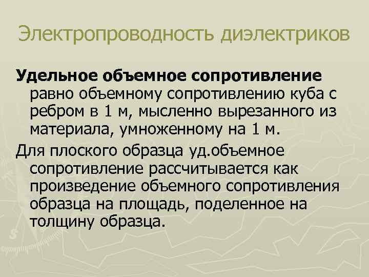 Электропроводность диэлектриков Удельное объемное сопротивление равно объемному сопротивлению куба с ребром в 1 м,