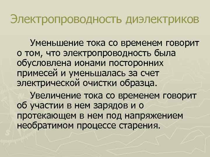 Электропроводность диэлектриков Уменьшение тока со временем говорит о том, что электропроводность была обусловлена ионами