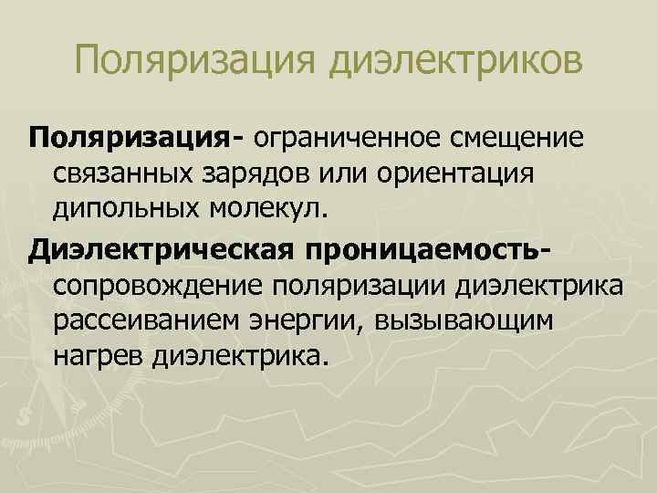 Поляризация диэлектриков Поляризация- ограниченное смещение связанных зарядов или ориентация дипольных молекул. Диэлектрическая проницаемостьсопровождение поляризации