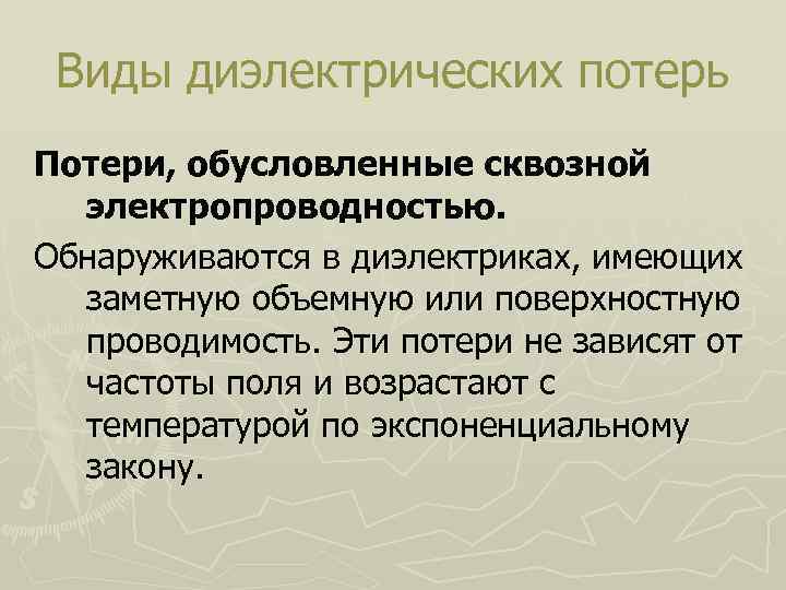 Виды диэлектрических потерь Потери, обусловленные сквозной электропроводностью. Обнаруживаются в диэлектриках, имеющих заметную объемную или