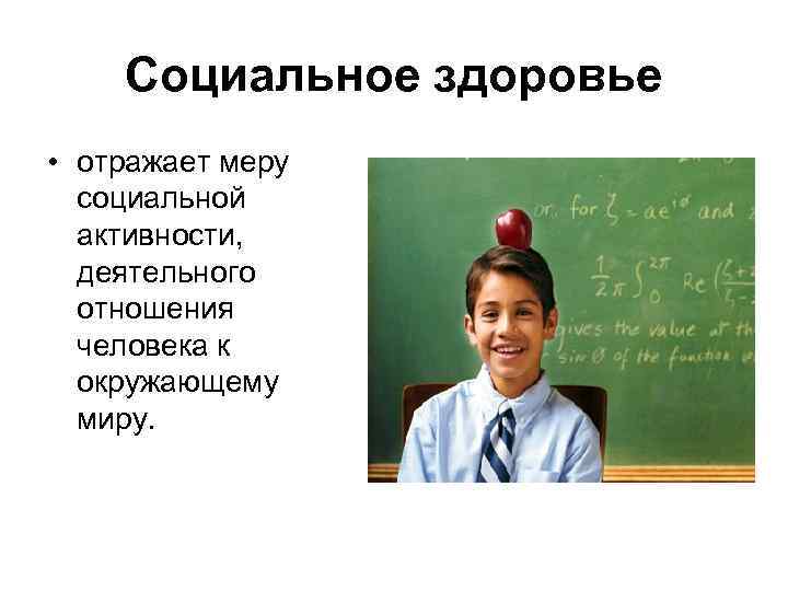 Социальное здоровье • отражает меру социальной активности, деятельного отношения человека к окружающему миру. 