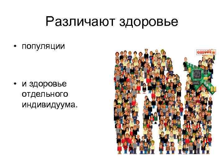 Различают здоровье • популяции • и здоровье отдельного индивидуума. 