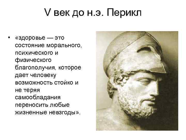 V век до н. э. Перикл • «здоровье — это состояние морального, психического и