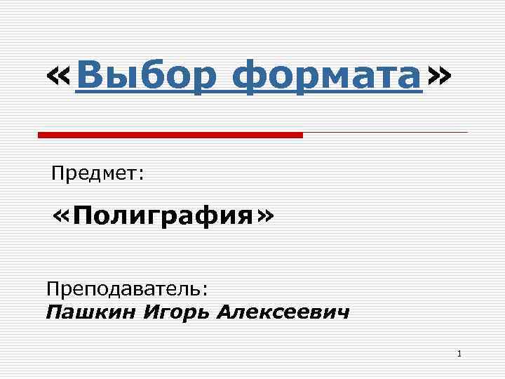  «Выбор формата» Предмет: «Полиграфия» Преподаватель: Пашкин Игорь Алексеевич 1 