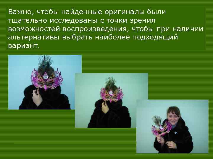 Важно, чтобы найденные оригиналы были тщательно исследованы с точки зрения возможностей воспроизведения, чтобы при