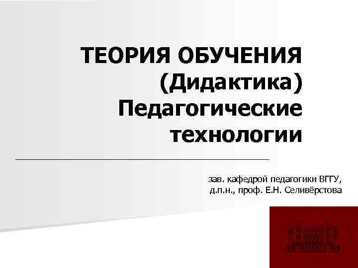 ТЕОРИЯ ОБУЧЕНИЯ (Дидактика) Педагогические технологии зав. кафедрой педагогики ВГГУ, д. п. н. , проф.