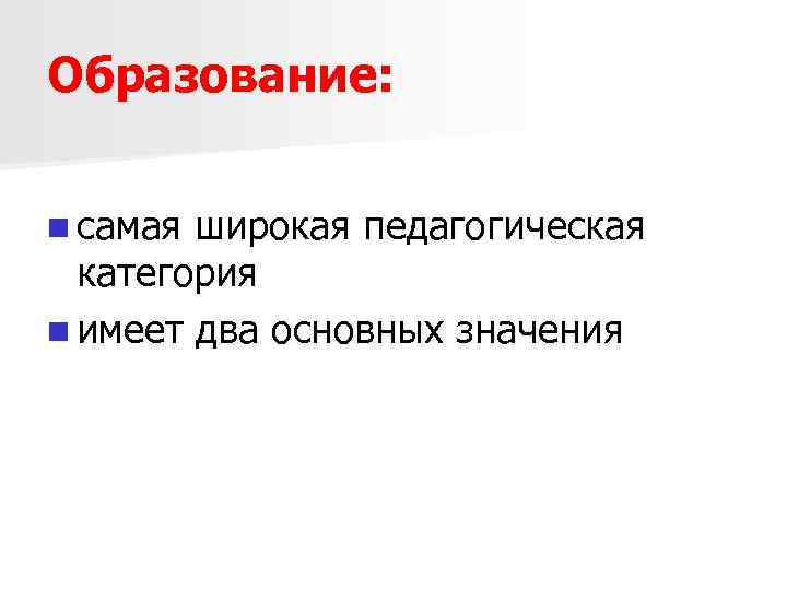 Образование: n самая широкая педагогическая категория n имеет два основных значения 