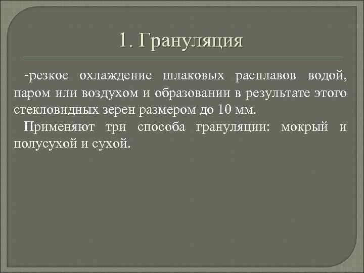 1. Грануляция -резкое охлаждение шлаковых расплавов водой, паром или воздухом и образовании в результате