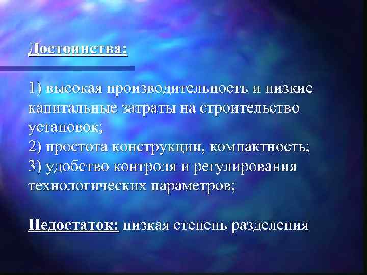 Достоинства: 1) высокая производительность и низкие капитальные затраты на строительство установок; 2) простота конструкции,