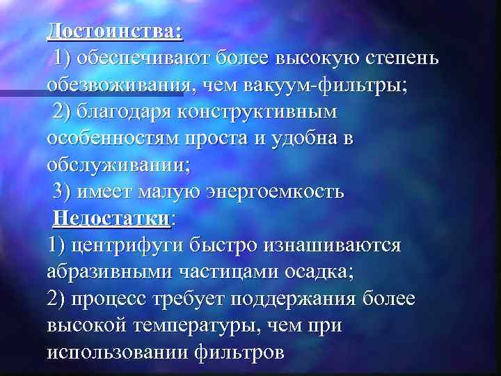 Достоинства: 1) обеспечивают более высокую степень обезвоживания, чем вакуум-фильтры; 2) благодаря конструктивным особенностям проста