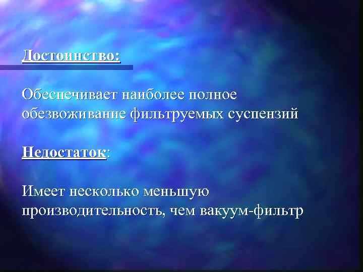 Достоинство: Обеспечивает наиболее полное обезвоживание фильтруемых суспензий Недостаток: Имеет несколько меньшую производительность, чем вакуум-фильтр