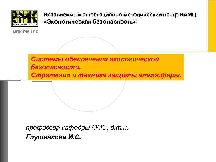 Независимый аттестационно-методический центр НАМЦ «Экологическая безопасность» ИПК-РМЦПК Системы обеспечения экологической безопасности. Стратегия и техника