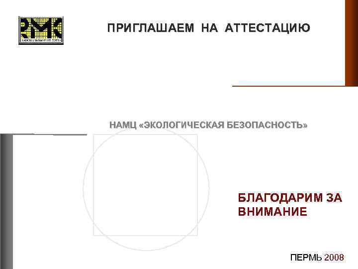 ПРИГЛАШАЕМ НА АТТЕСТАЦИЮ НАМЦ «ЭКОЛОГИЧЕСКАЯ БЕЗОПАСНОСТЬ» БЛАГОДАРИМ ЗА ВНИМАНИЕ ПЕРМЬ 2008 
