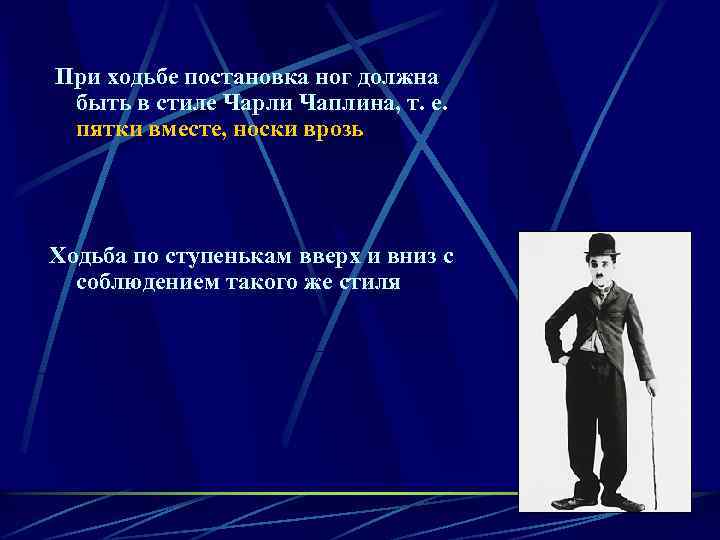  При ходьбе постановка ног должна быть в стиле Чарли Чаплина, т. е. пятки