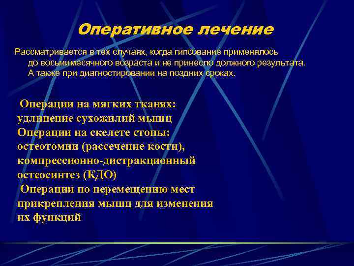 Оперативное лечение Рассматривается в тех случаях, когда гипсование применялось до восьмимесячного возраста и не