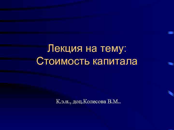 Лекция на тему: Стоимость капитала К. э. н. , доц. Колесова В. М. .