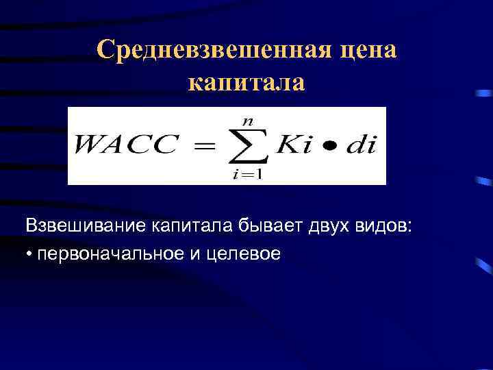 Средневзвешенная цена капитала Взвешивание капитала бывает двух видов: • первоначальное и целевое 