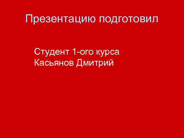 Презентацию подготовил Студент 1 -ого курса Касьянов Дмитрий 