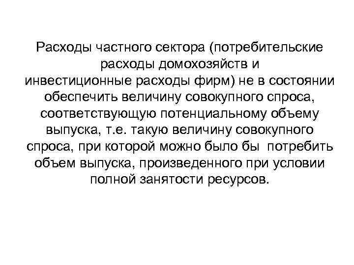 Расходы частного сектора (потребительские расходы домохозяйств и инвестиционные расходы фирм) не в состоянии обеспечить