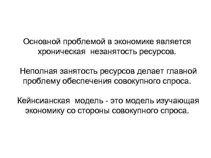 Основной проблемой в экономике является хроническая незанятость ресурсов. Неполная занятость ресурсов делает главной проблему