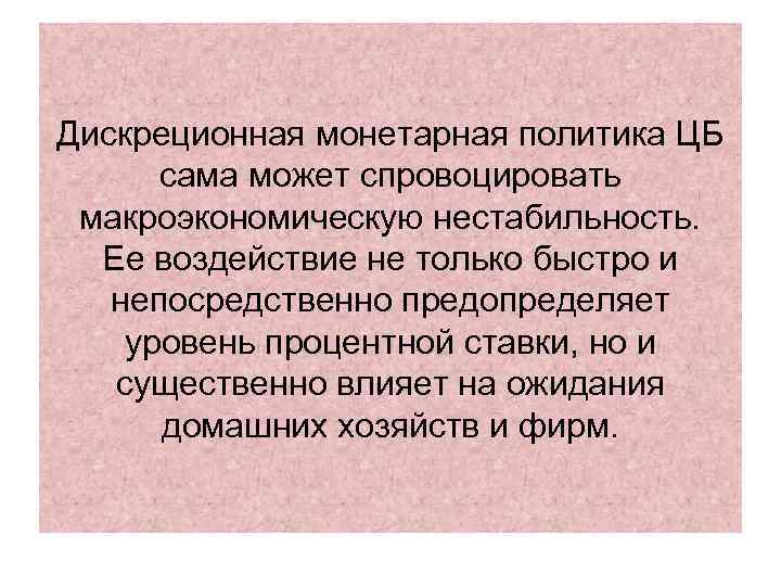 Дискреционная монетарная политика ЦБ сама может спровоцировать макроэкономическую нестабильность. Ее воздействие не только быстро
