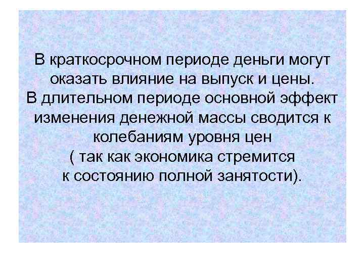 В краткосрочном периоде деньги могут оказать влияние на выпуск и цены. В длительном периоде