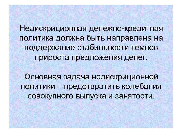 Недискриционная денежно-кредитная политика должна быть направлена на поддержание стабильности темпов прироста предложения денег. Основная