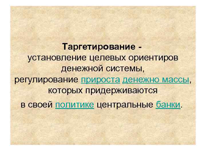 Таргетирование - установление целевых ориентиров денежной системы, регулирование прироста денежно массы, которых придерживаются в